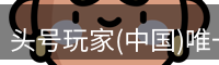 头号玩家(中国)唯一官方网站